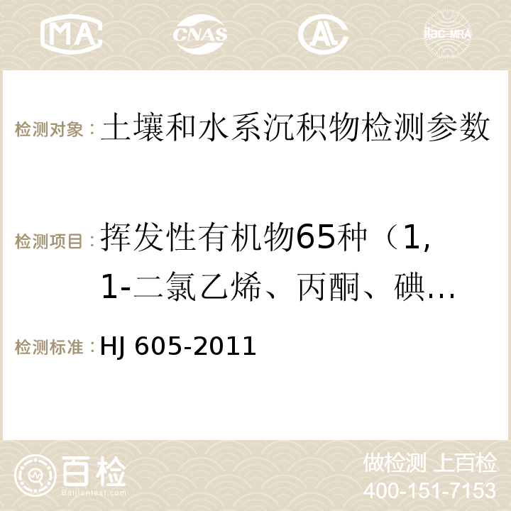 挥发性有机物65种（1,1-二氯乙烯、丙酮、碘甲烷、二硫化碳、二氯甲烷、反式-1,2-二氯乙烯、1,1-二氯乙烷、2,2-二氯丙烷、顺式-1,2-二氯乙烯、2-丁酮、溴氯甲烷、氯仿1,1,1-三氯乙烷、四氯化碳、1,1-二氯丙烯、苯、1,2-二氯乙烷、三氯乙烯、1,2-二氯丙烷、二溴甲烷、一溴二氯甲烷、4-甲基-2-戊酮、甲苯、1,1,2-三氯乙烷、四氯乙烯、1,3-二氯丙烷、2-己酮、二溴氯甲烷、1,2-二溴乙烷、氯苯、1,1,1,2-四氯乙烷、乙苯、1,1,2-三氯丙烷、间-二甲苯、对-二甲苯、邻-二甲苯、苯乙烯、溴仿异丙苯、溴苯、1,1,2,2-四氯乙烷、1,2,3-三氯丙烷、正丙苯、2-氯甲苯、1,3,5-三甲基苯、氯甲苯、叔丁基苯、1,2,4-三甲基苯、仲丁基苯、1,3-二氯苯、4-异丙基甲苯、1,4-二氯苯、正丁基苯、1,2-二氯苯、1,2-二溴-3-氯丙烷、1,2,4-三氯苯、六氯丁二烯、萘、1,2,3-三氯苯） 土壤和沉积物　挥发性有机物的测定　吹扫捕集/气相色谱-质谱法 HJ 605-2011