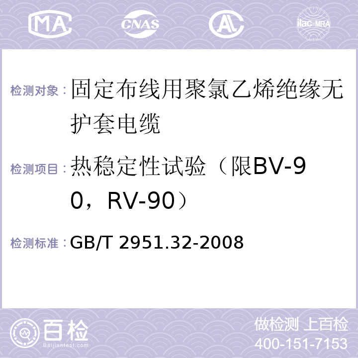 热稳定性试验（限BV-90，RV-90） GB/T 2951.32-2008 电缆和光缆绝缘和护套材料通用试验方法 第32部分:聚氯乙烯混合料专用试验方法--失重试验--热稳定性试验