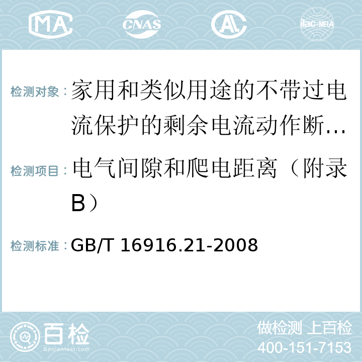 电气间隙和爬电距离（附录B） 家用和类似用途的不带过电流保护的剩余电流动作断路器（RCCB） 第21部分：一般规则对动作功能与电源电压无关的RCCB的适用性GB/T 16916.21-2008