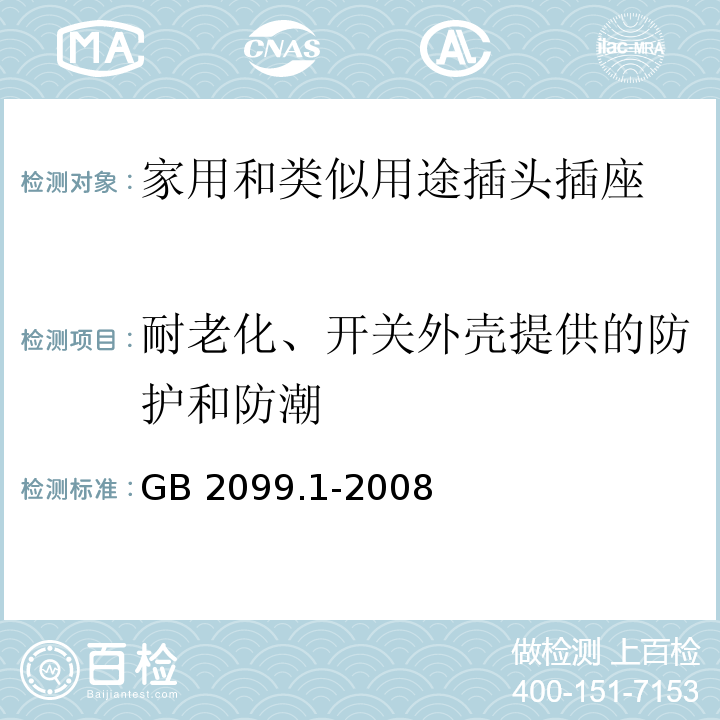 耐老化、开关外壳提供的防护和防潮 家用和类似用途插头插座第1部分：通用要求 GB 2099.1-2008