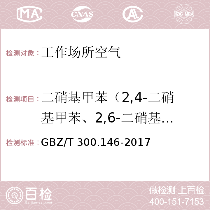 二硝基甲苯（2,4-二硝基甲苯、2,6-二硝基甲苯、3,4-二硝基甲苯） GBZ/T 300.146-2017 工作场所空气有毒物质测定 第146部分：硝基苯、硝基甲苯和硝基氯苯