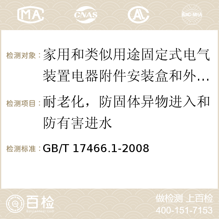 耐老化，防固体异物进入和防有害进水 家用和类似用途固定式电气装置电器附件安装盒和外壳 第1部分：通用要求/GB/T 17466.1-2008