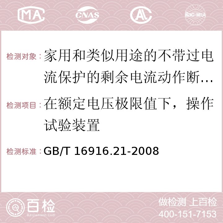 在额定电压极限值下，操作试验装置 家用和类似用途的不带过电流保护的剩余电流动作断路器（RCCB） 第21部分：一般规则对动作功能与电源电压无关的RCCB的适用性GB/T 16916.21-2008