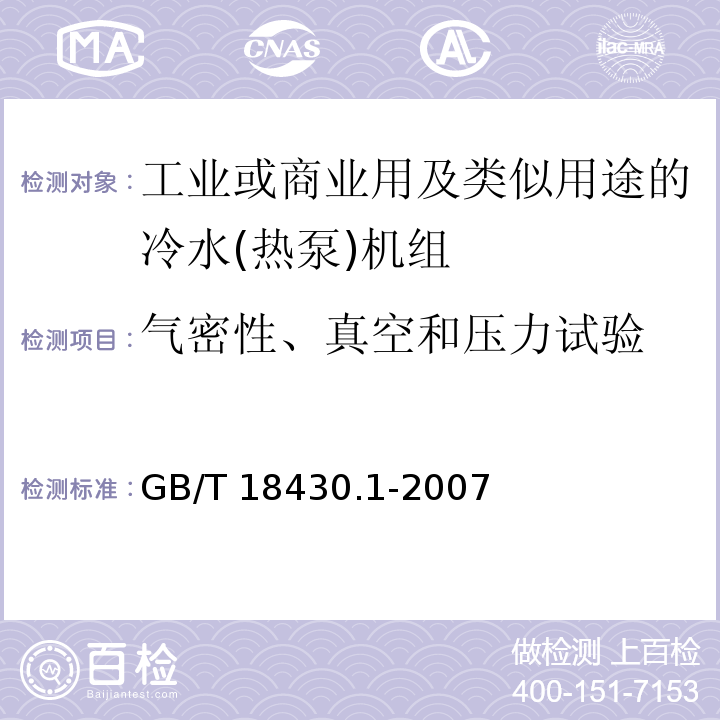 气密性、真空和压力试验 蒸气压缩循环冷水(热泵)机组 第1部分：工业或商业用及类似用途的冷水(热泵)机组GB/T 18430.1-2007