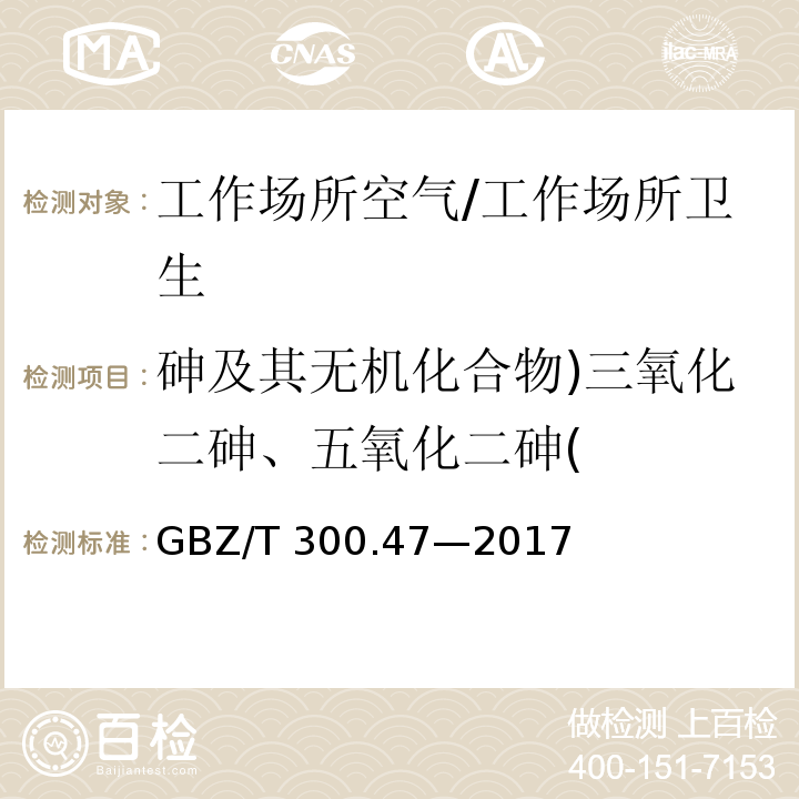 砷及其无机化合物)三氧化二砷、五氧化二砷( GBZ/T 300.47-2017 工作场所空气有毒物质测定 第47部分：砷及其无机化合物