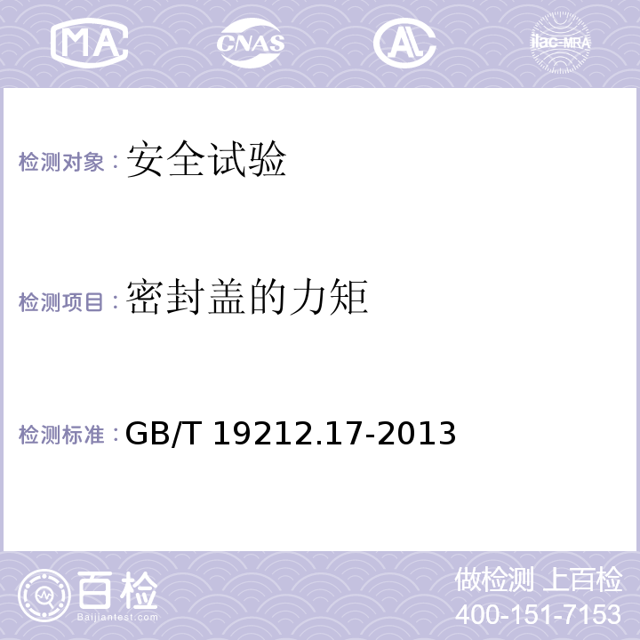 密封盖的力矩 电源电压为1100 V及以下的变压器、电抗器、电源装置和类似产品的安全　第17部分：开关型电源装置和开关型电源装置用变压器的特殊要求和试验GB/T 19212.17-2013