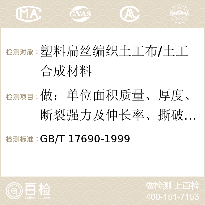 做：单位面积质量、厚度、断裂强力及伸长率、撕破强力、等效孔径、刺破强力、垂直渗透系数 土工合成材料：塑料扁丝编织土工布 /GB/T 17690-1999