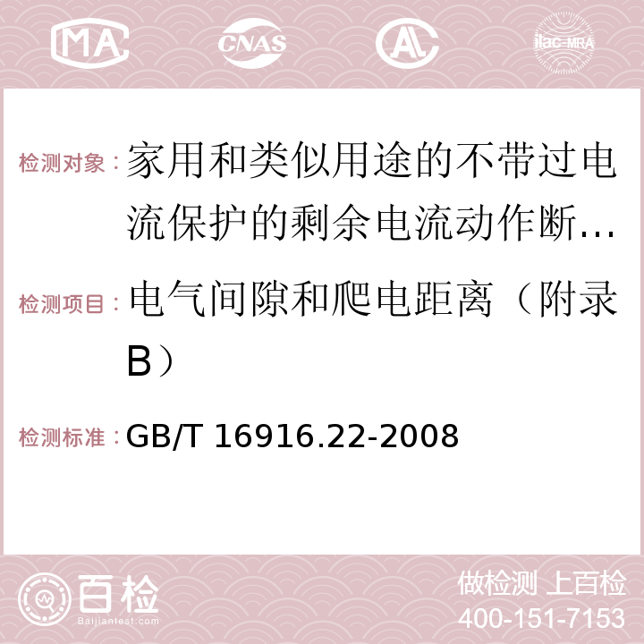 电气间隙和爬电距离（附录B） 家用和类似用途的不带过电流保护的剩余电流动作断路器（RCCB）第22部分：一般规则对动作功能与电源电压有关的RCCB的适用性GB/T 16916.22-2008