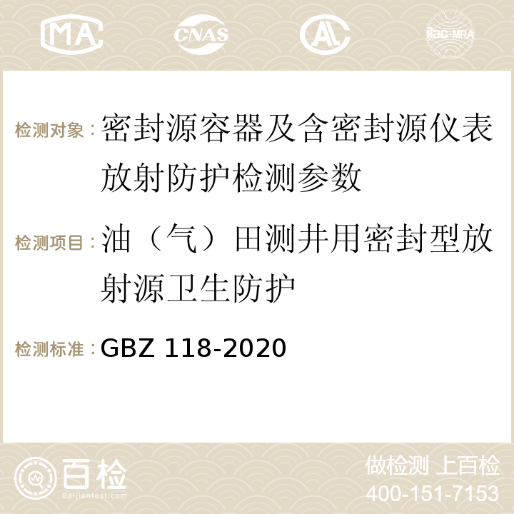 油（气）田测井用密封型放射源卫生防护 油气田测井放射防护要求 　GBZ 118-2020