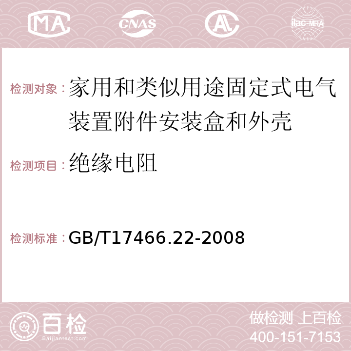 绝缘电阻 家用和类似用途固定式电气装置附件安装盒和外壳第22部分：接线盒和外壳的特殊要求 GB/T17466.22-2008