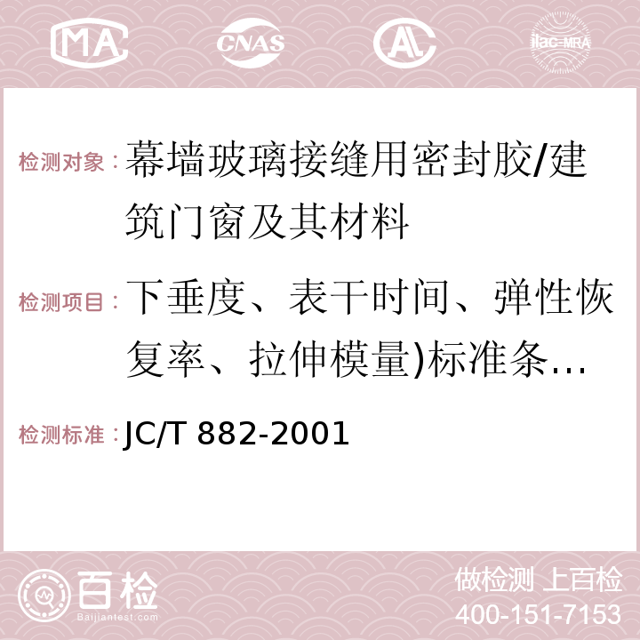 下垂度、表干时间、弹性恢复率、拉伸模量)标准条件(、定伸粘结性、质量损失率 JC/T 882-2001 幕墙玻璃接缝用密封胶