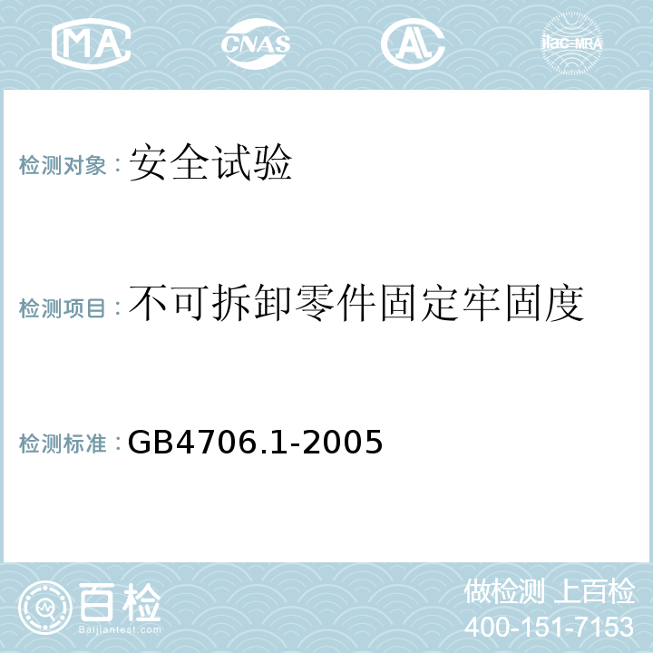 不可拆卸零件固定牢固度 GB 4706.1-2005 家用和类似用途电器的安全 第1部分:通用要求