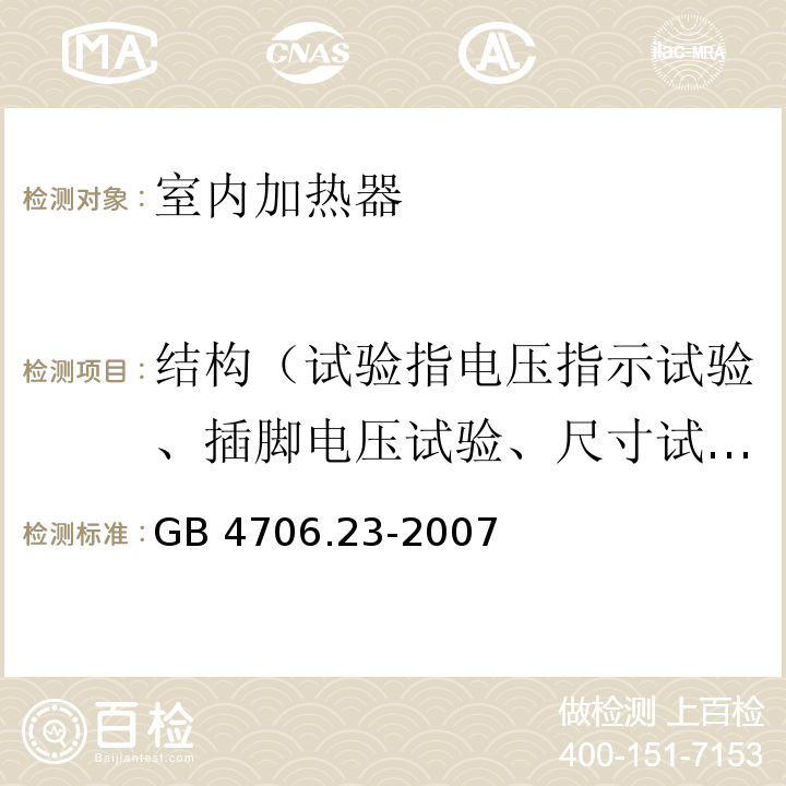 结构（试验指电压指示试验、插脚电压试验、尺寸试验、电气强度和零件的推拉力试验） 家用和类似用途电器的安全 室内加热器的特殊要求GB 4706.23-2007