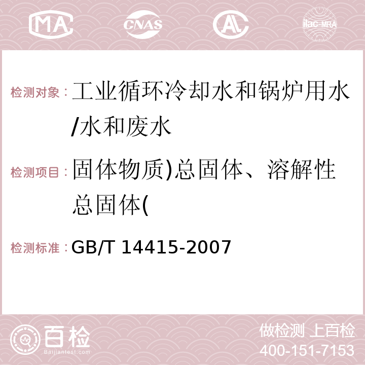 固体物质)总固体、溶解性总固体( 工业循环冷却水和锅炉用水中固体物质的测定/GB/T 14415-2007