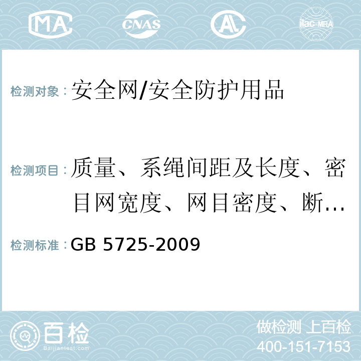 质量、系绳间距及长度、密目网宽度、网目密度、断裂强力×断裂伸长、接缝部位抗拉强力、梯形法撕裂强力、开眼环扣强力、耐贯穿性能 安全网 /GB 5725-2009