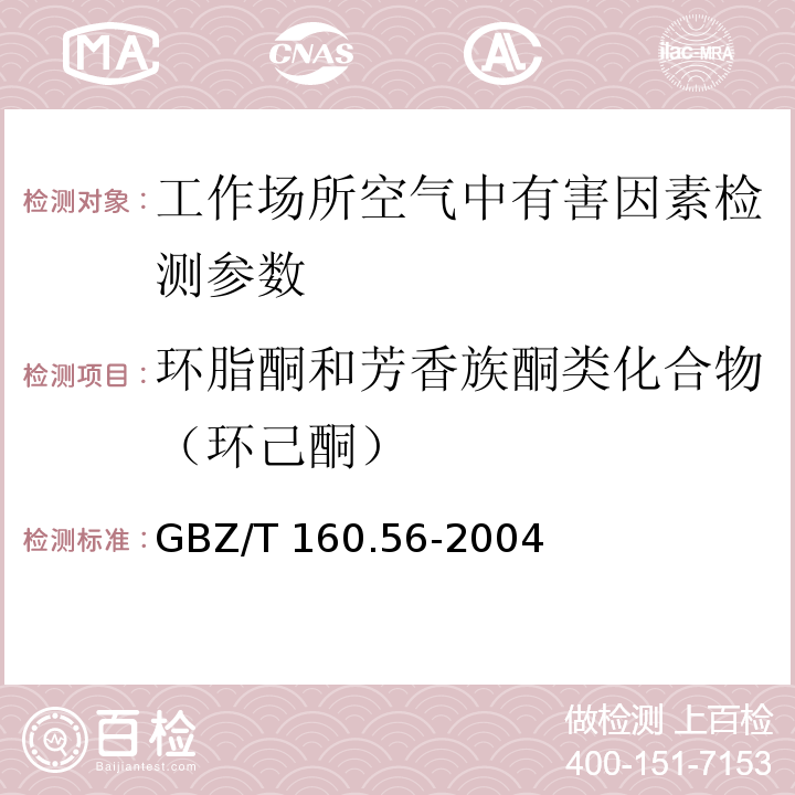 环脂酮和芳香族酮类化合物（环己酮） GBZ/T 160.56-2004 工作场所空气有毒物质测定 脂环酮和芳香族酮类化合物