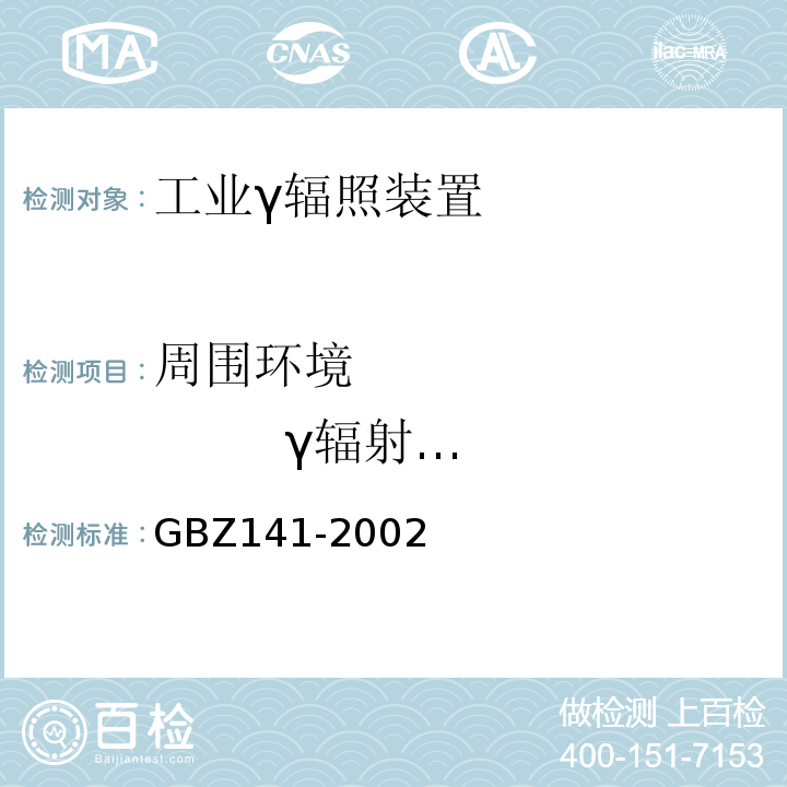 周围环境                γ辐射剂量率 GBZ 141-2002 γ射线和电子束辐照装置防护检测规范                           GBZ141-2002
