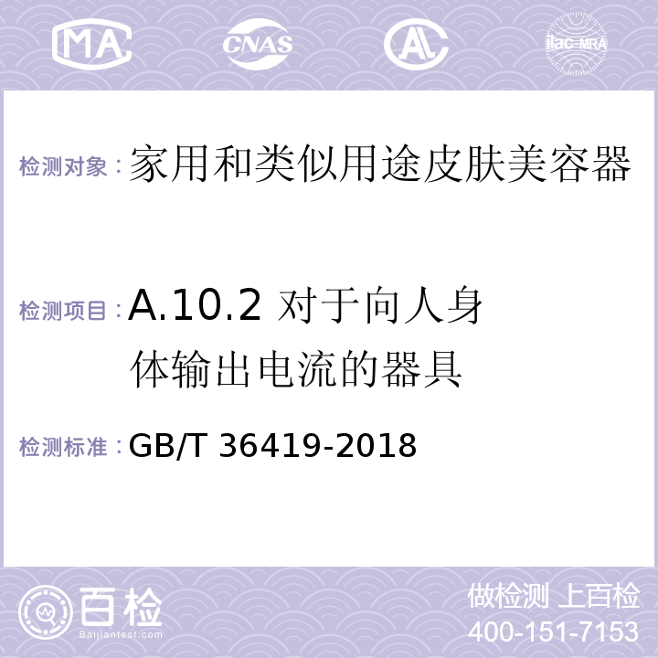 A.10.2 对于向人身体输出电流的器具 家用和类似用途皮肤美容器 GB/T 36419-2018