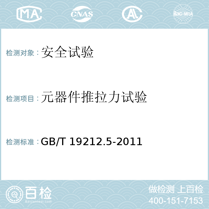 元器件推拉力试验 电源电压为1100V及以下的变压器、电抗器、电源装置和类似产品的安全 第5部分：隔离变压器和内装隔离变压器的电源装置的特殊要求和试验GB/T 19212.5-2011