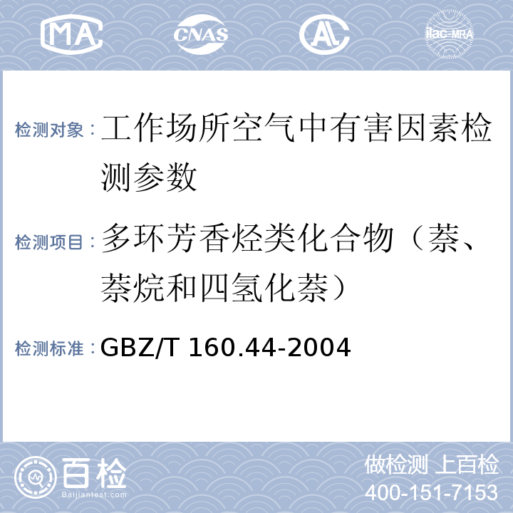 多环芳香烃类化合物（萘、萘烷和四氢化萘） GBZ/T 160.44-2004 工作场所空气有毒物质测定 多环芳香烃化合物