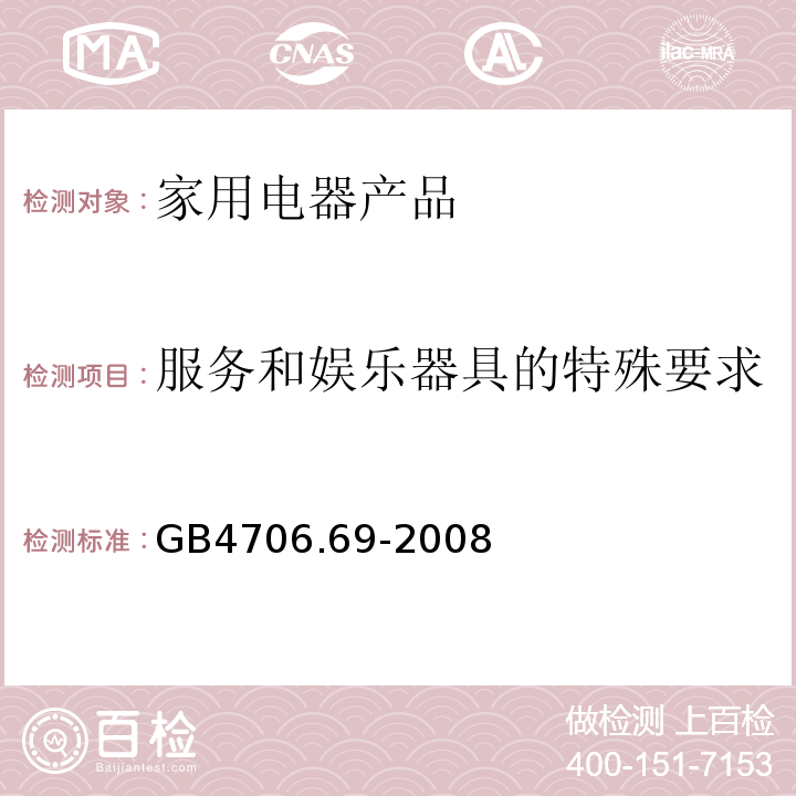 服务和娱乐器具的特殊要求 GB 4706.69-2008 家用和类似用途电器的安全 服务和娱乐器具的特殊要求