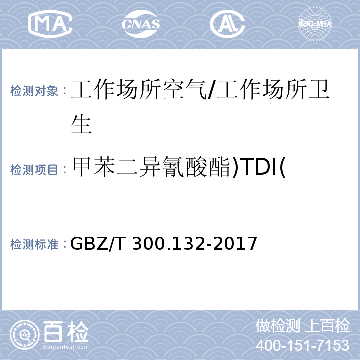 甲苯二异氰酸酯)TDI( 工作场所空气有毒物质测定 第132部分：甲苯二异氰酸酯、二苯基甲烷二异氰酸酯和异佛尔酮二异氰酸酯/GBZ/T 300.132-2017