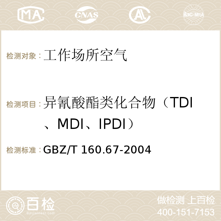 异氰酸酯类化合物（TDI、MDI、IPDI） 工作场所空气有毒物质测定 异氰酸酯类化合物（3 TDI和MDI的溶液采集-气相色谱法） GBZ/T 160.67-2004