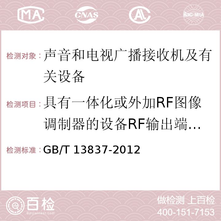 具有一体化或外加RF图像调制器的设备RF输出端有用信号和骚扰信号电压 声音和电视广播接收机及有关设备无线电骚扰特性限值和测量方法GB/T 13837-2012