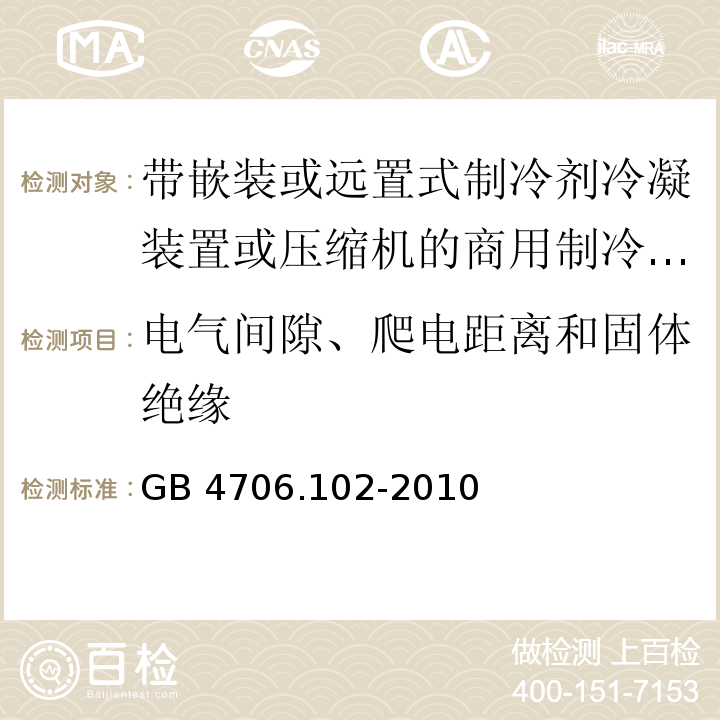 电气间隙、爬电距离和固体绝缘 家用和类似用途电器的安全 带嵌装或远置式制冷剂冷凝装置或压缩机的商用制冷器具的特殊要求GB 4706.102-2010