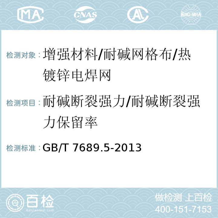 耐碱断裂强力/耐碱断裂强力保留率 增强材料 机织物试验方法 第5部分：玻璃纤维拉伸断裂强力和断裂伸长的测定GB/T 7689.5-2013