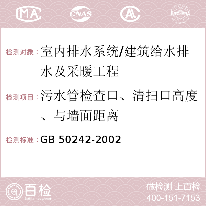 污水管检查口、清扫口高度、与墙面距离 建筑给水排水及采暖工程施工质量验收规范 （5.2.6）/GB 50242-2002