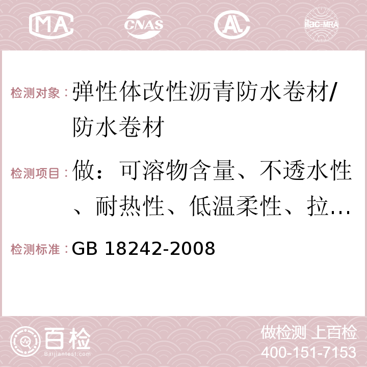 做：可溶物含量、不透水性、耐热性、低温柔性、拉力、延伸率、外观、厚度、单位面积质量、钉杆撕裂强度 弹性体改性沥青防水卷材 /GB 18242-2008