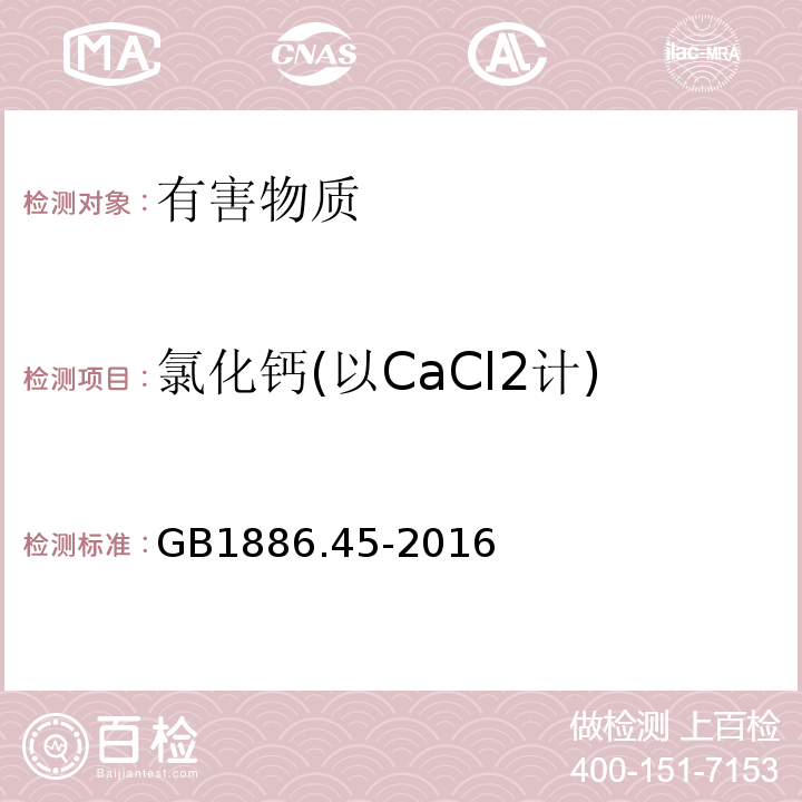 氯化钙(以CaCl2计) GB 1886.45-2016 食品安全国家标准 食品添加剂 氯化钙
