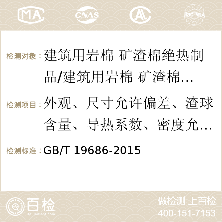 外观、尺寸允许偏差、渣球含量、导热系数、密度允许偏差、质量吸湿率、酸度系数、憎水率、垂直于表面的抗拉强度、压缩强度、点载荷、全浸体积吸水率、短期吸水量、长期吸水量 建筑用岩棉绝热制品 /GB/T 19686-2015