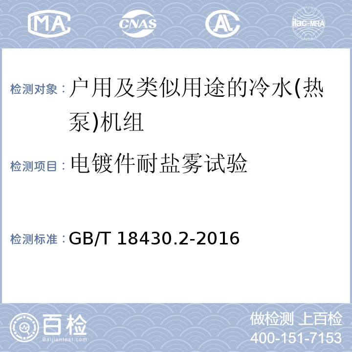 电镀件耐盐雾试验 蒸气压缩循环冷水(热泵)机组 第2部分：户用及类似用途的冷水(热泵)机组GB/T 18430.2-2016