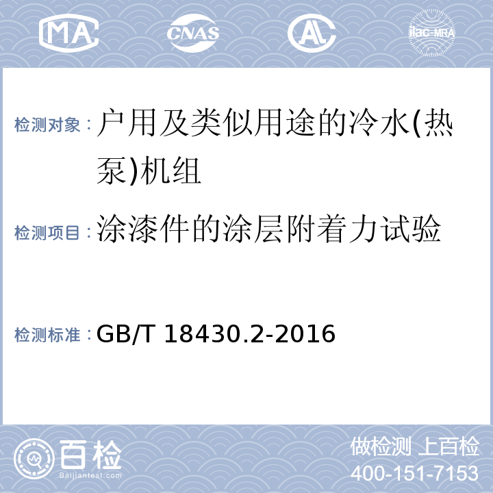 涂漆件的涂层附着力试验 蒸气压缩循环冷水(热泵)机组 第2部分：户用及类似用途的冷水(热泵)机组GB/T 18430.2-2016