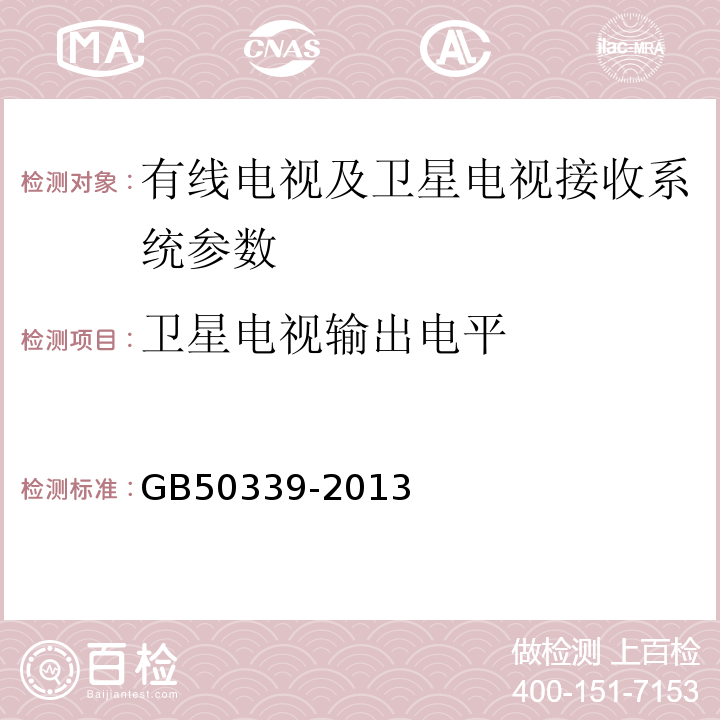 卫星电视输出电平 智能建筑工程质量验收规范 GB50339-2013、 智能建筑工程检测规程 CECS 182:2005