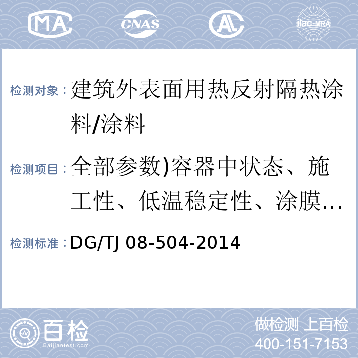 全部参数)容器中状态、施工性、低温稳定性、涂膜外观、干燥时间、耐碱性、耐水性、、耐洗刷性、耐沾污性、涂层耐温变性( TJ 08-504-2014 外墙涂料工程应用技术规程 （3.0.2）/DG/TJ 08-504-2014