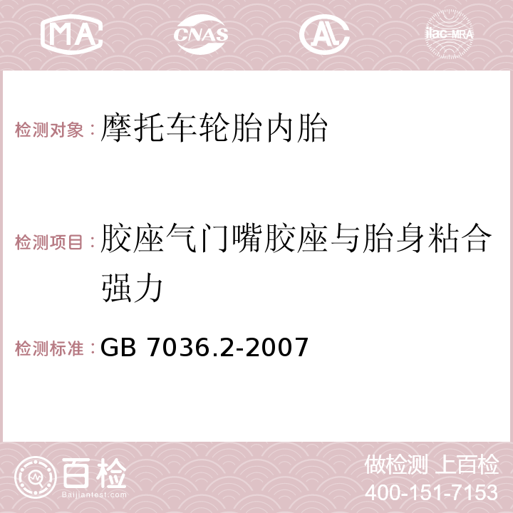 胶座气门嘴胶座与胎身粘合强力 GB/T 7036.2-2007 【强改推】充气轮胎内胎 第2部分:摩托车轮胎内胎