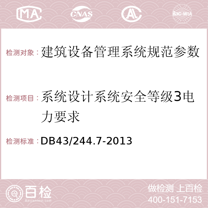 系统设计系统安全等级3电力要求 DB43/ 244.7-2013 建设项目涉及国家安全的系统规范 第7部分 建筑设备管理系统规范