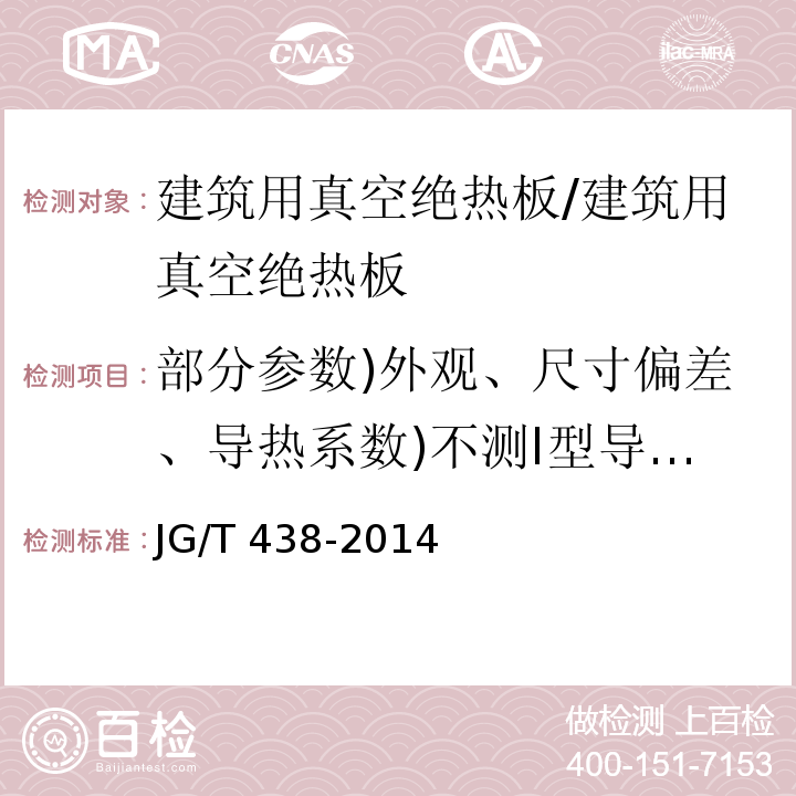 部分参数)外观、尺寸偏差、导热系数)不测I型导热系数(、穿刺强度、垂直于板面方向的抗拉强度、尺寸稳定性、压缩强度、表面吸水量、穿刺后垂直于板面方向的膨胀率、耐久性、燃烧性能( 建筑用真空绝热板 /JG/T 438-2014