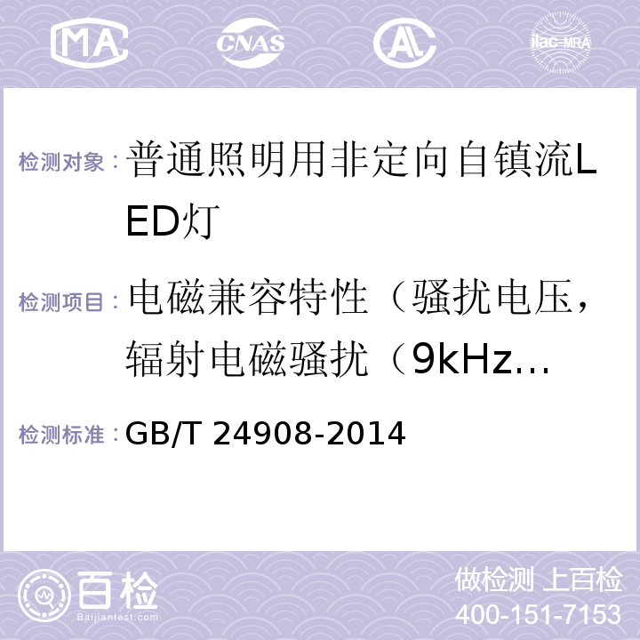 电磁兼容特性（骚扰电压，辐射电磁骚扰（9kHz～30MHz）、（30MHz～300MHz），谐波电流发射，静电放电抗扰度，辐射场抗扰度，电快速瞬变/脉冲群抗扰度，浪涌抗扰度，射频场感应传导骚扰抗扰度，工频磁场抗扰度，电压暂降与短时中断抗扰度） GB/T 24908-2014 普通照明用非定向自镇流LED灯 性能要求