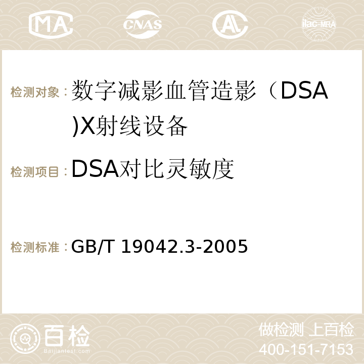 DSA对比灵敏度 医用成像部门的评价及例行试验 第3-3部分：数字减影血管造影(DSA)X射线设备成像性能验收试验GB/T 19042.3-2005