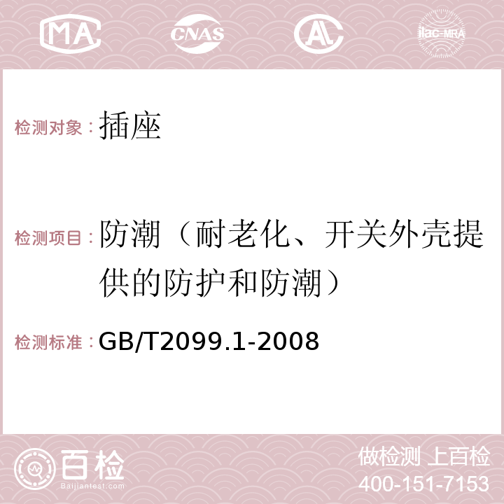 防潮（耐老化、开关外壳提供的防护和防潮） 家用和类似用途插头插座 第1部分：通用要求 GB/T2099.1-2008