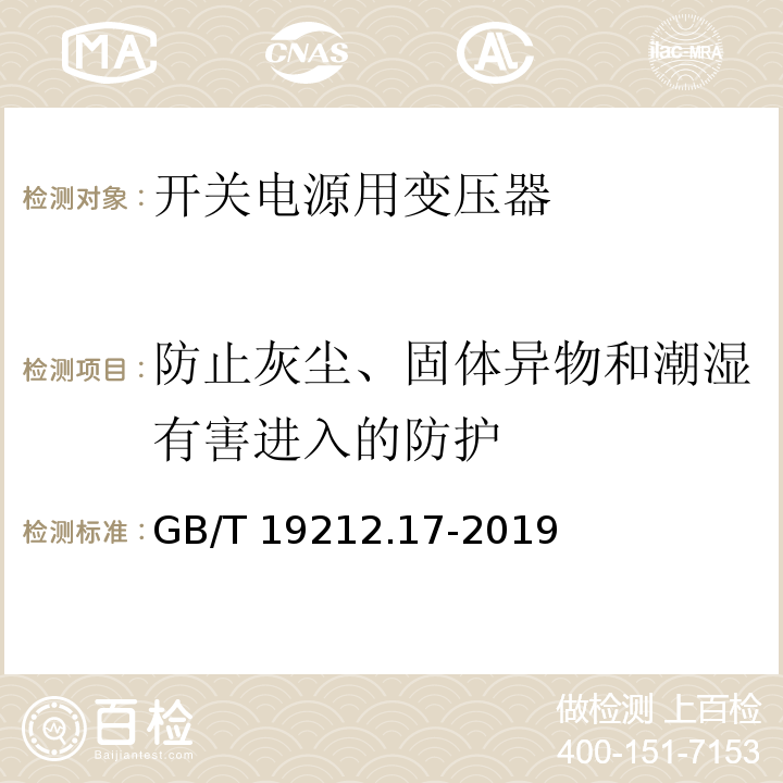 防止灰尘、固体异物和潮湿有害进入的防护 电源电压为1 100V及以下的变压器、电抗器、电源装置和类似产品的安全 第17部分:开关型电源装置和开关型电源装置用变压器的特殊要求和试验 GB/T 19212.17-2019