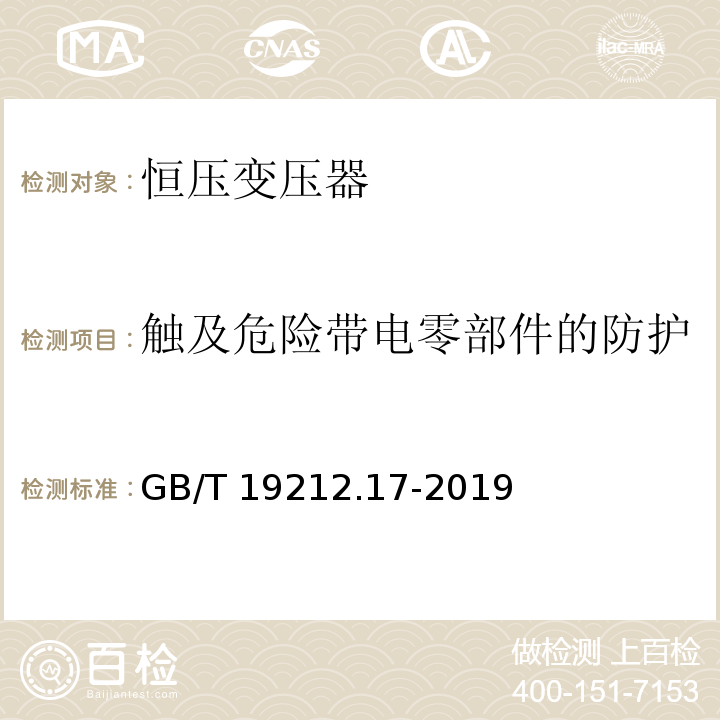 触及危险带电零部件的防护 电源电压为1100V及以下的变压器、电抗器、电源装置和类似产品的安全 第17部分：开关型电源装置和开关型电源装置用变压器的特殊要求和试验GB/T 19212.17-2019