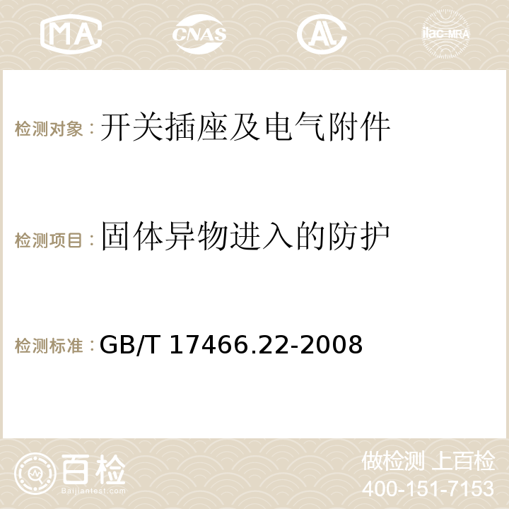 固体异物进入的防护 家用和类似用途固定式电气装置的电器附件安装盒和外壳 第22部分：连接盒与外壳的特殊要求GB/T 17466.22-2008