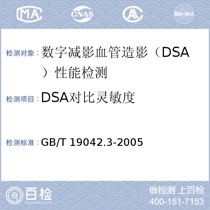 DSA对比灵敏度 医用成像部门的评价及例行试验 第3-3部分：数字减影血管造影（DSA）X射线设备成像性能验收实验 GB/T 19042.3-2005（5.7）