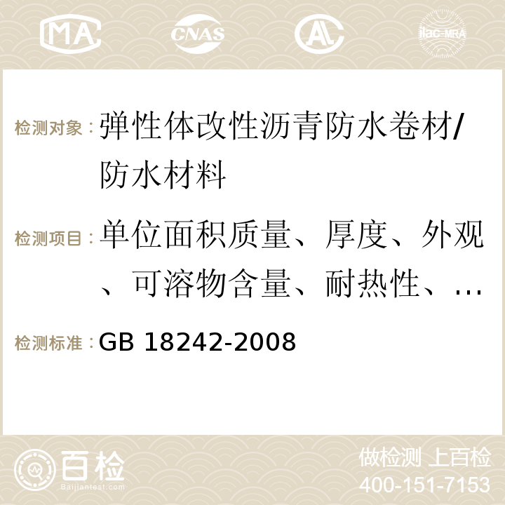 单位面积质量、厚度、外观、可溶物含量、耐热性、低温柔性、不透水性、拉力、延伸率、浸水后质量增加、热老化、渗油性、接缝剥离强度、钉杆撕裂强度、卷材下表面沥青涂盖层厚度 GB 18242-2008 弹性体改性沥青防水卷材