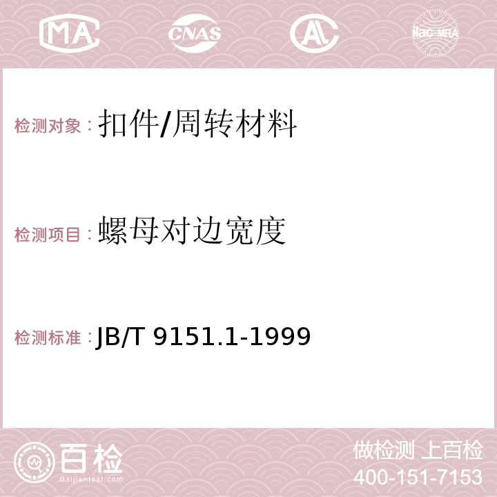 螺母对边宽度 紧固件测试方法 尺寸与几何精度 螺栓、螺钉、螺柱和螺母 /JB/T 9151.1-1999